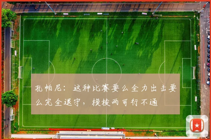 孔帕尼：这种比赛要么全力出击要么完全退守，模棱两可行不通